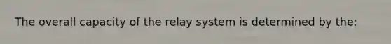 The overall capacity of the relay system is determined by the: