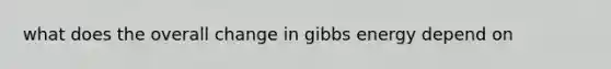 what does the overall change in gibbs energy depend on