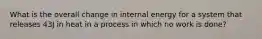 What is the overall change in internal energy for a system that releases 43J in heat in a process in which no work is done?