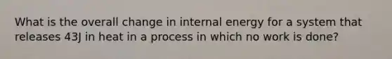 What is the overall change in internal energy for a system that releases 43J in heat in a process in which no work is done?