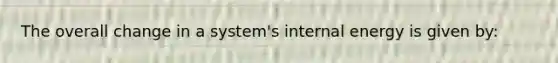 The overall change in a system's internal energy is given by: