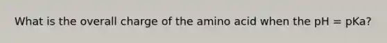 What is the overall charge of the amino acid when the pH = pKa?