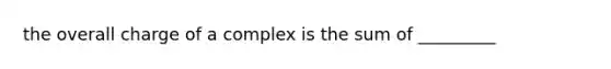 the overall charge of a complex is the sum of _________