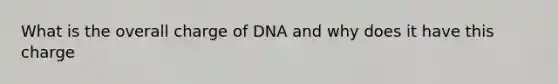 What is the overall charge of DNA and why does it have this charge