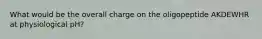 What would be the overall charge on the oligopeptide AKDEWHR at physiological pH?