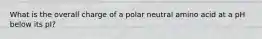 What is the overall charge of a polar neutral amino acid at a pH below its pI?