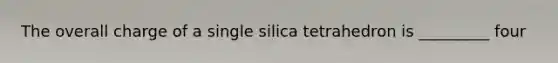 The overall charge of a single silica tetrahedron is _________ four