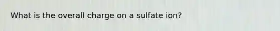 What is the overall charge on a sulfate ion?