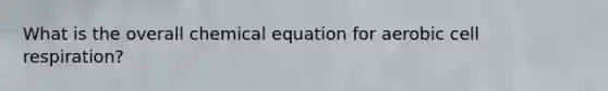 What is the overall chemical equation for aerobic cell respiration?