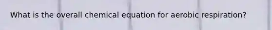 What is the overall chemical equation for aerobic respiration?