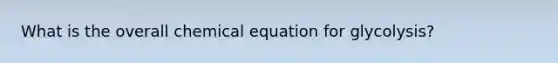 What is the overall chemical equation for glycolysis?