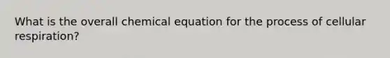 What is the overall chemical equation for the process of cellular respiration?