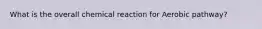 What is the overall chemical reaction for Aerobic pathway?