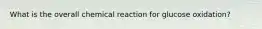 What is the overall chemical reaction for glucose oxidation?