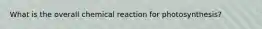 What is the overall chemical reaction for photosynthesis?