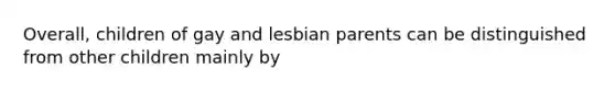 Overall, children of gay and lesbian parents can be distinguished from other children mainly by