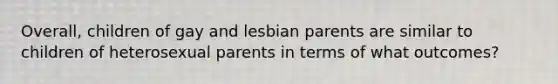 Overall, children of gay and lesbian parents are similar to children of heterosexual parents in terms of what outcomes?