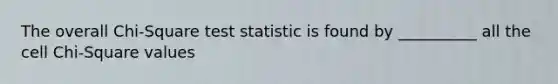 The overall Chi-Square test statistic is found by __________ all the cell Chi-Square values