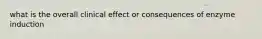 what is the overall clinical effect or consequences of enzyme induction