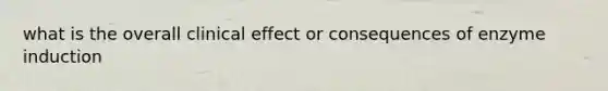 what is the overall clinical effect or consequences of enzyme induction