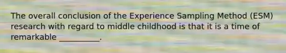 The overall conclusion of the Experience Sampling Method (ESM) research with regard to middle childhood is that it is a time of remarkable __________.