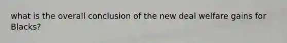 what is the overall conclusion of the new deal welfare gains for Blacks?