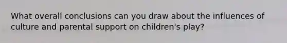 What overall conclusions can you draw about the influences of culture and parental support on children's play?