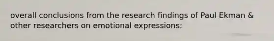 overall conclusions from the research findings of Paul Ekman & other researchers on emotional expressions: