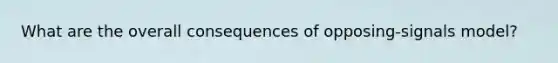 What are the overall consequences of opposing-signals model?