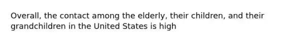 Overall, the contact among the elderly, their children, and their grandchildren in the United States is high