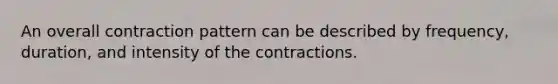 An overall contraction pattern can be described by frequency, duration, and intensity of the contractions.