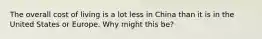 The overall cost of living is a lot less in China than it is in the United States or Europe. Why might this​ be?