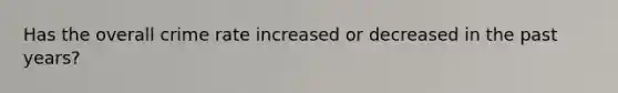 Has the overall crime rate increased or decreased in the past years?