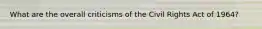 What are the overall criticisms of the Civil Rights Act of 1964?