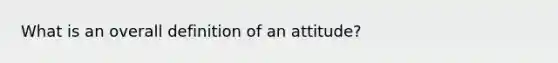 What is an overall definition of an attitude?