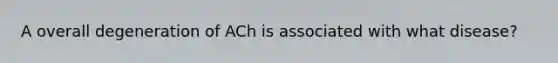 A overall degeneration of ACh is associated with what disease?