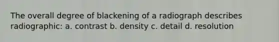 The overall degree of blackening of a radiograph describes radiographic: a. contrast b. density c. detail d. resolution