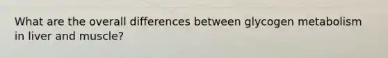 What are the overall differences between glycogen metabolism in liver and muscle?
