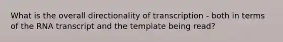 What is the overall directionality of transcription - both in terms of the RNA transcript and the template being read?