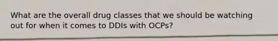 What are the overall drug classes that we should be watching out for when it comes to DDIs with OCPs?