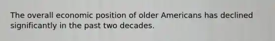 The overall economic position of older Americans has declined significantly in the past two decades.