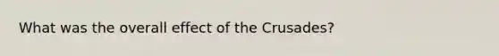 What was the overall effect of the Crusades?