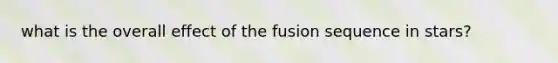 what is the overall effect of the fusion sequence in stars?