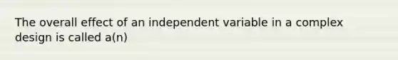 The overall effect of an independent variable in a complex design is called a(n)