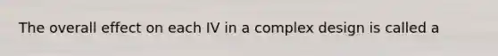 The overall effect on each IV in a complex design is called a