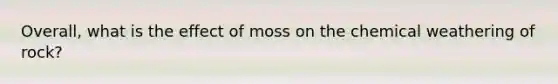 Overall, what is the effect of moss on the chemical weathering of rock?