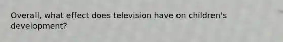 Overall, what effect does television have on children's development?