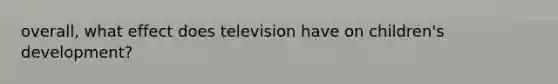 overall, what effect does television have on children's development?