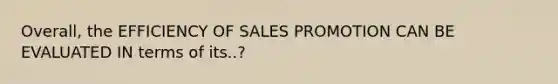 Overall, the EFFICIENCY OF SALES PROMOTION CAN BE EVALUATED IN terms of its..?