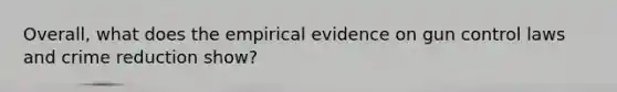 Overall, what does the empirical evidence on gun control laws and crime reduction show?